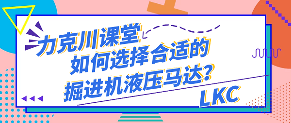 【力克川課堂】如何選擇合適的掘進(jìn)機(jī)液壓馬達(dá)？